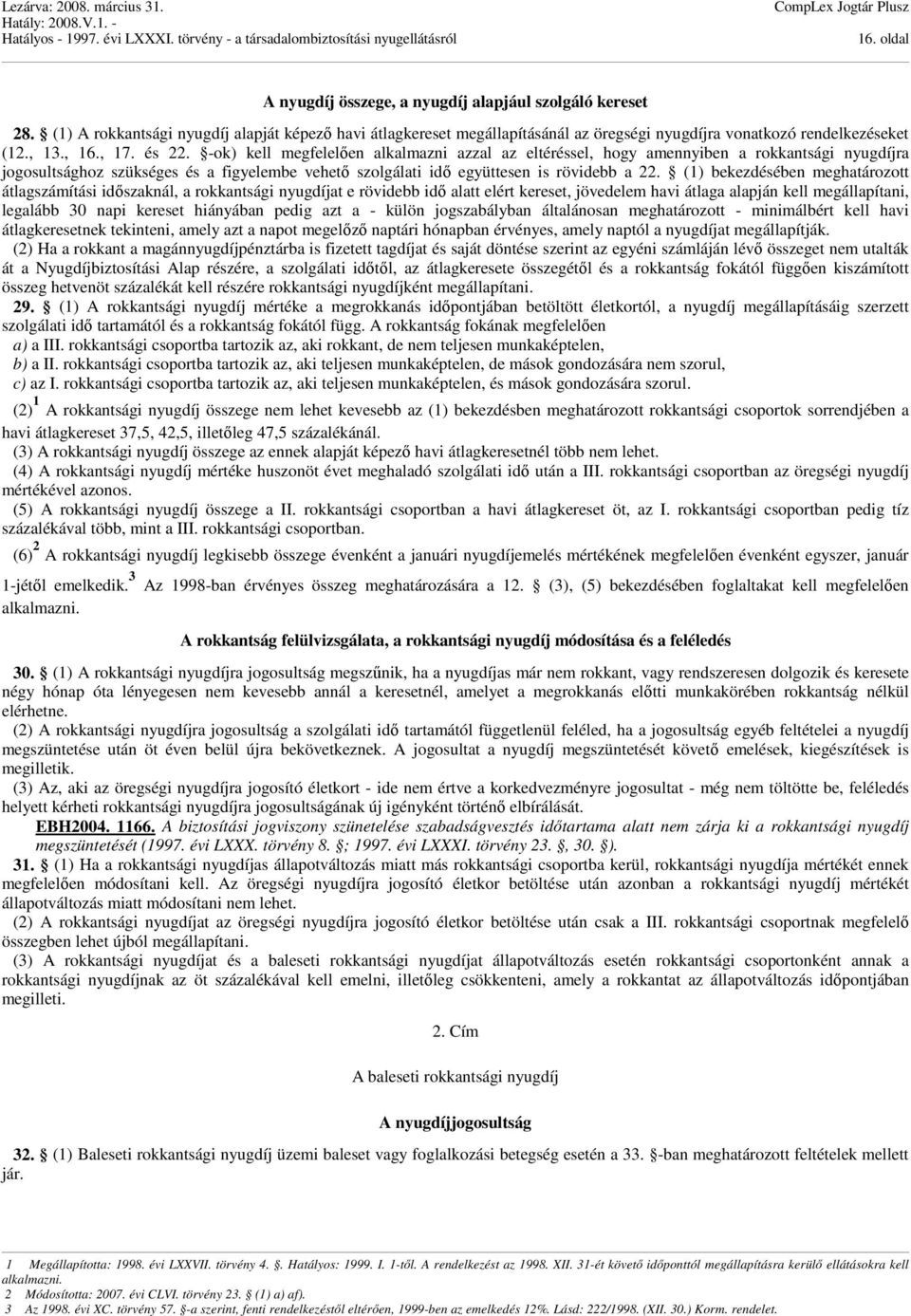 -ok) kell megfelelően alkalmazni azzal az eltéréssel, hogy amennyiben a rokkantsági nyugdíjra jogosultsághoz szükséges és a figyelembe vehető szolgálati idő együttesen is rövidebb a 22.