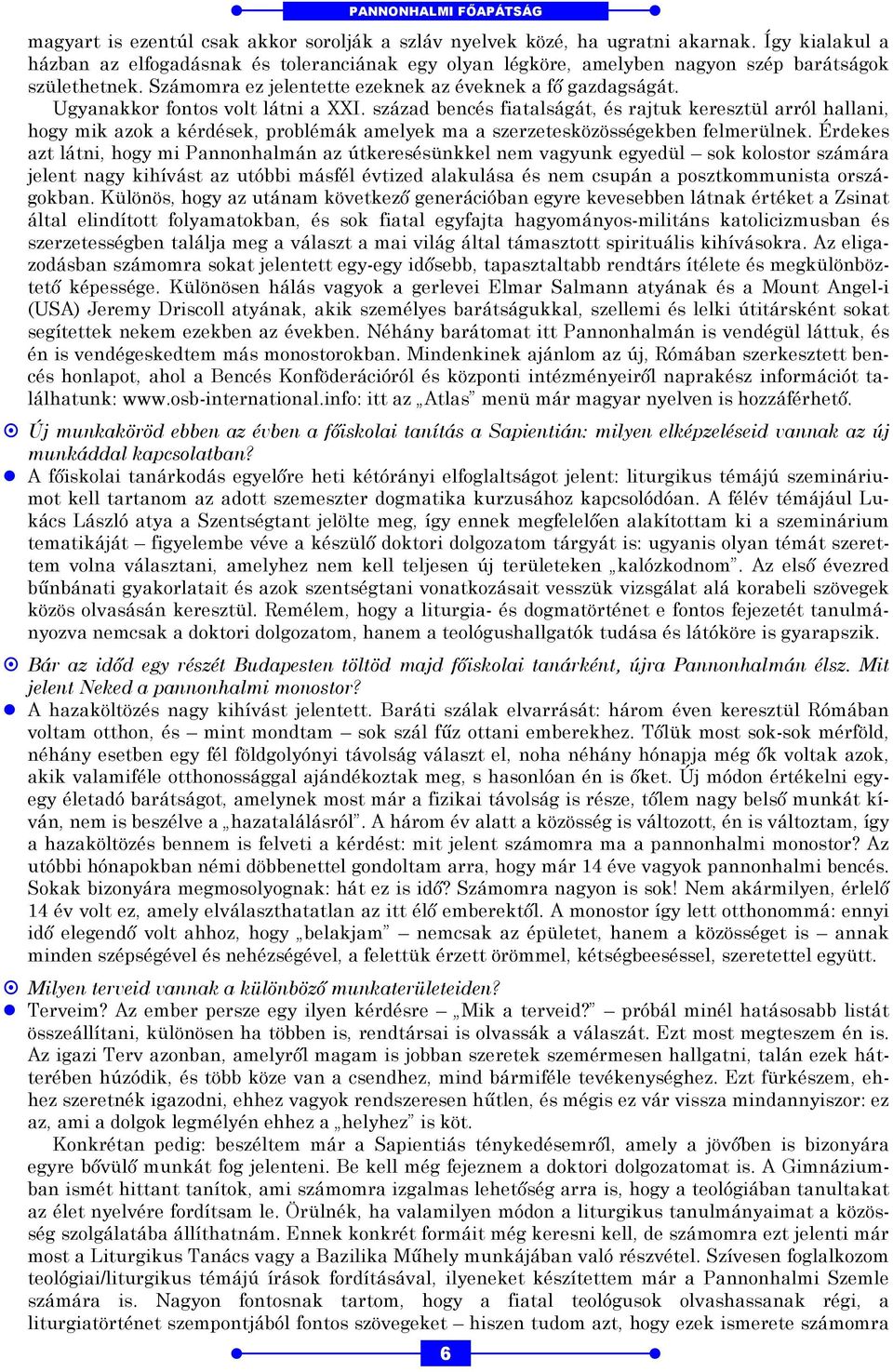 Ugyanakkor fontos volt látni a XXI. század bencés fiatalságát, és rajtuk keresztül arról hallani, hogy mik azok a kérdések, problémák amelyek ma a szerzetesközösségekben felmerülnek.