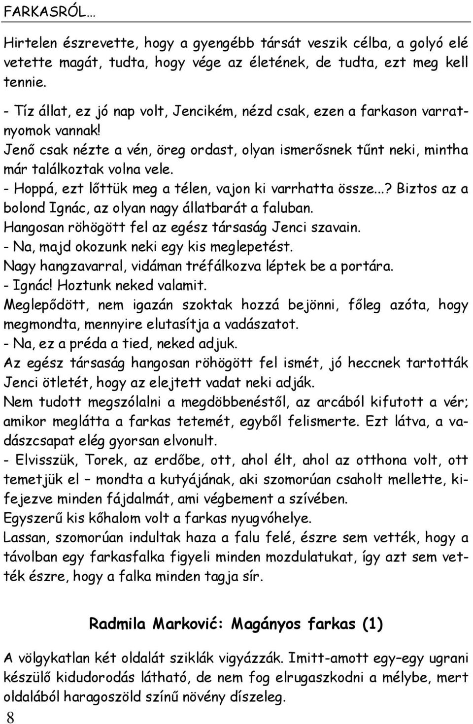 - Hoppá, ezt lőttük meg a télen, vajon ki varrhatta össze...? Biztos az a bolond Ignác, az olyan nagy állatbarát a faluban. Hangosan röhögött fel az egész társaság Jenci szavain.