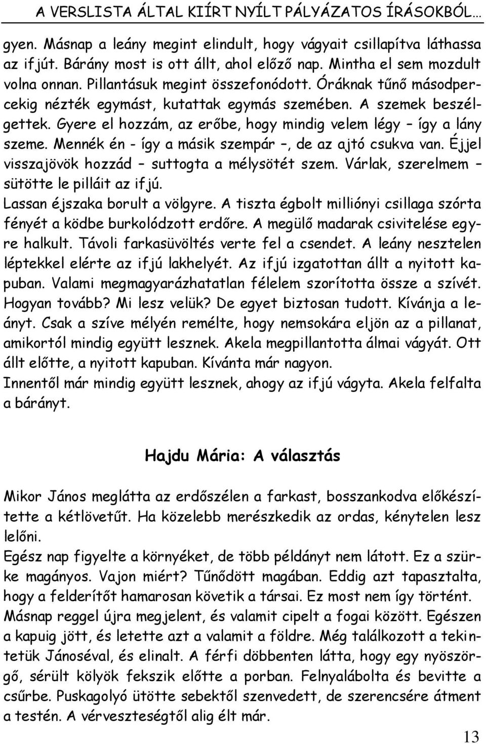 Gyere el hozzám, az erőbe, hogy mindig velem légy így a lány szeme. Mennék én - így a másik szempár, de az ajtó csukva van. Éjjel visszajövök hozzád suttogta a mélysötét szem.