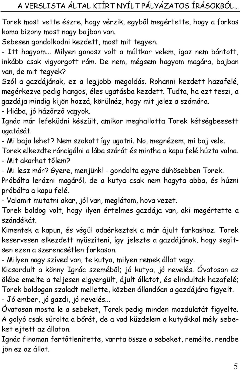 Rohanni kezdett hazafelé, megérkezve pedig hangos, éles ugatásba kezdett. Tudta, ha ezt teszi, a gazdája mindig kijön hozzá, körülnéz, hogy mit jelez a számára. - Hiába, jó házőrző vagyok.