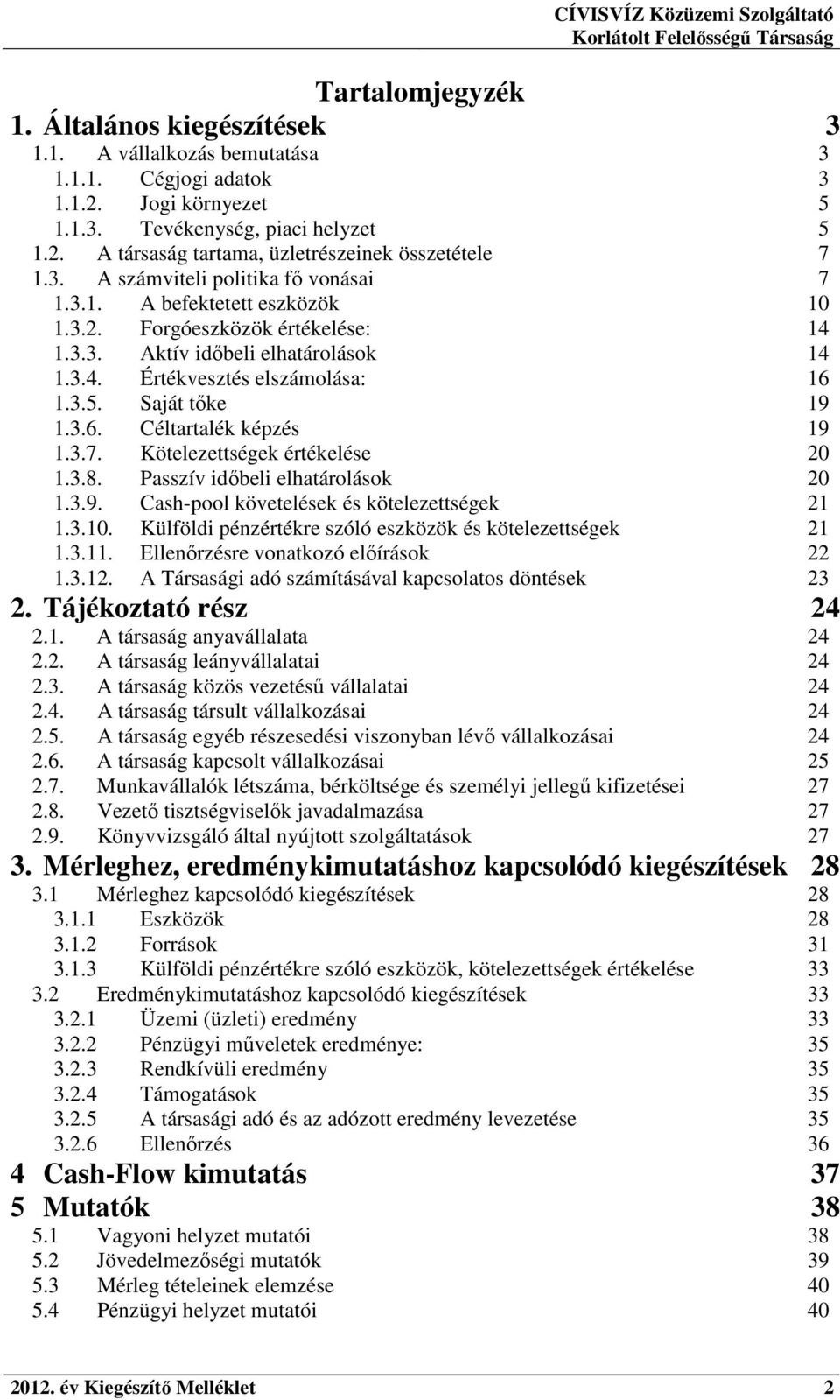 Saját tőke 19 1.3.6. Céltartalék képzés 19 1.3.7. Kötelezettségek értékelése 20 1.3.8. Passzív időbeli elhatárolások 20 1.3.9. Cash-pool követelések és kötelezettségek 21 1.3.10.