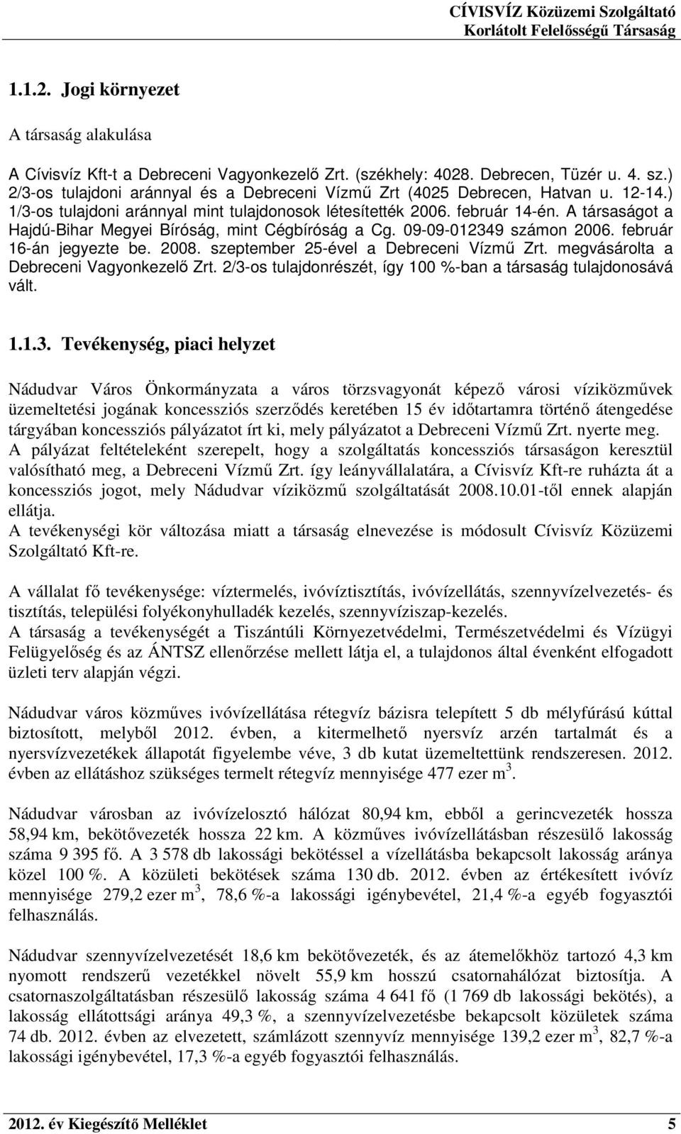 A társaságot a Hajdú-Bihar Megyei Bíróság, mint Cégbíróság a Cg. 09-09-012349 számon 2006. február 16-án jegyezte be. 2008. szeptember 25-ével a Debreceni Vízmű Zrt.