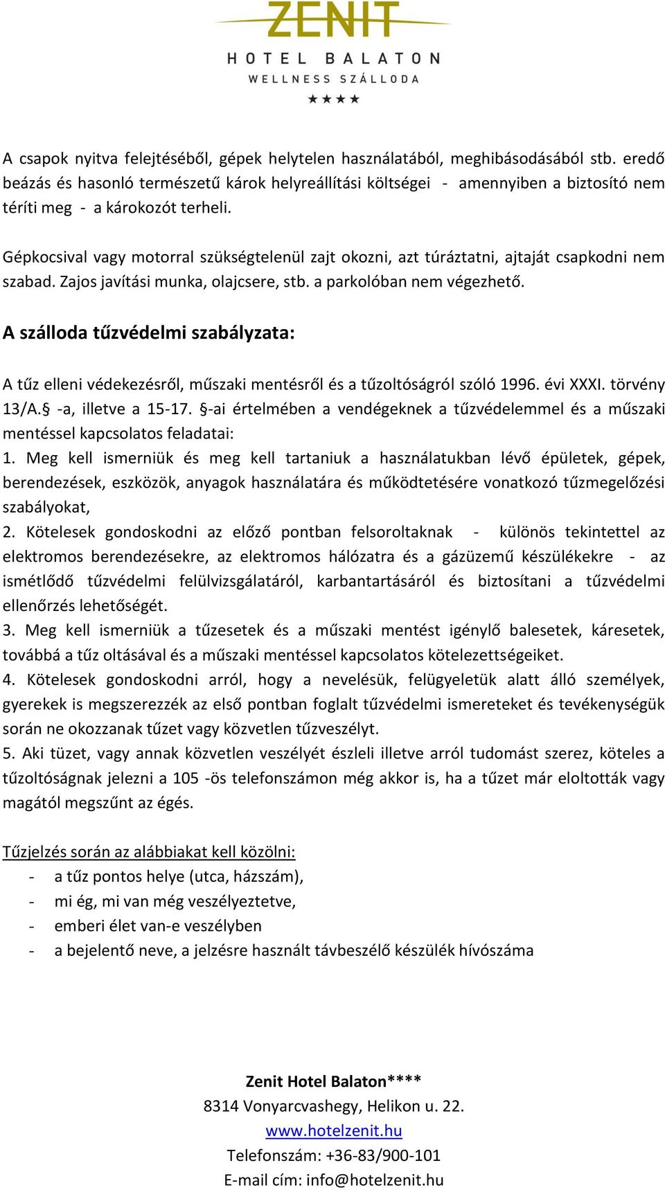 Gépkocsival vagy motorral szükségtelenül zajt okozni, azt túráztatni, ajtaját csapkodni nem szabad. Zajos javítási munka, olajcsere, stb. a parkolóban nem végezhető.