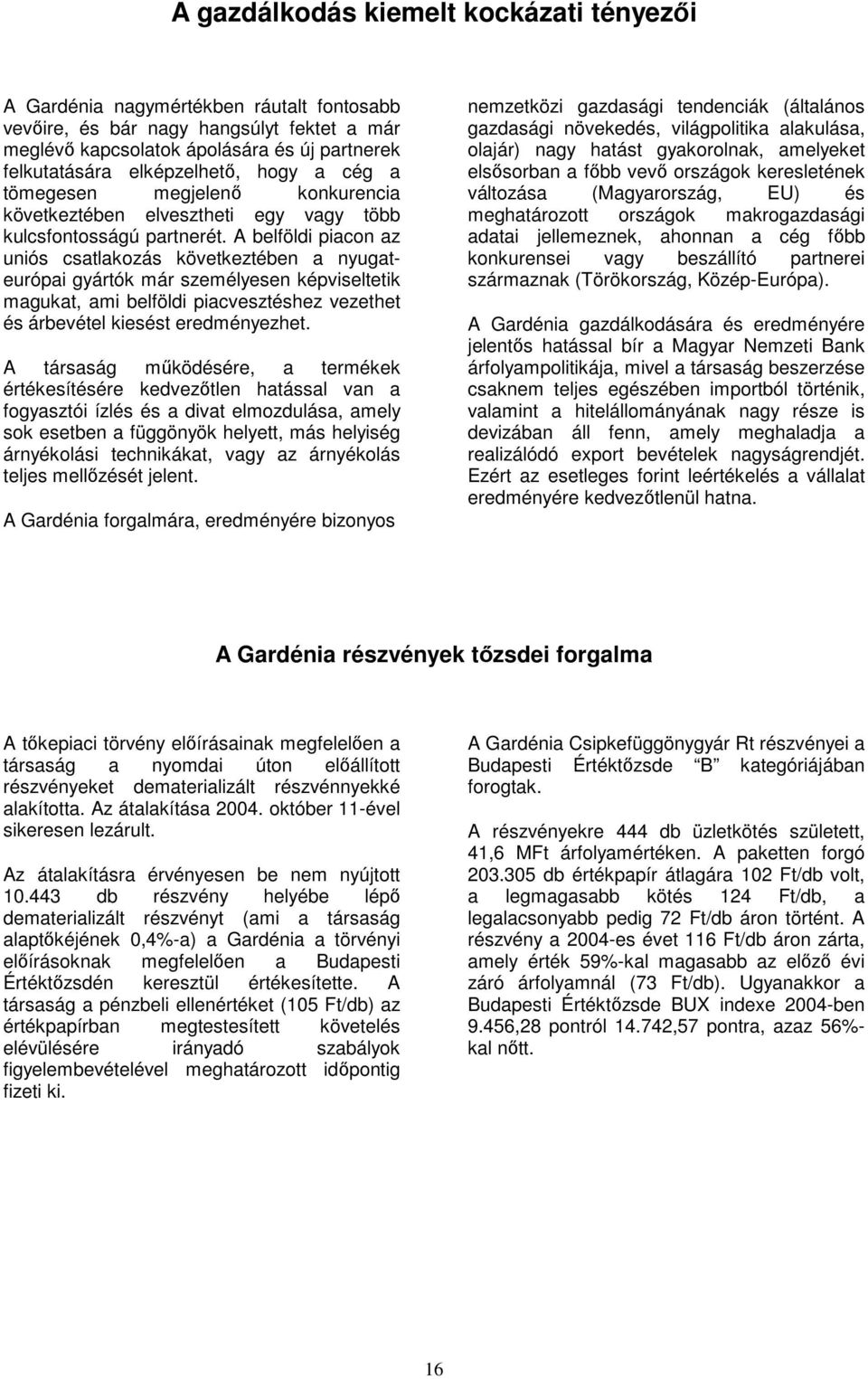 A belföldi piacon az uniós csatlakozás következtében a nyugateurópai gyártók már személyesen képviseltetik magukat, ami belföldi piacvesztéshez vezethet és árbevétel kiesést eredményezhet.