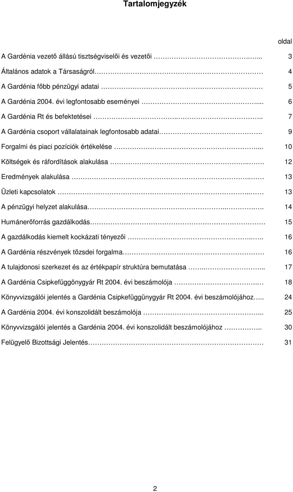 .. 12 Eredmények alakulása.. 13 Üzleti kapcsolatok.. 13 A pénzügyi helyzet alakulása.... 14 Humánerıforrás gazdálkodás 15 A gazdálkodás kiemelt kockázati tényezıi.