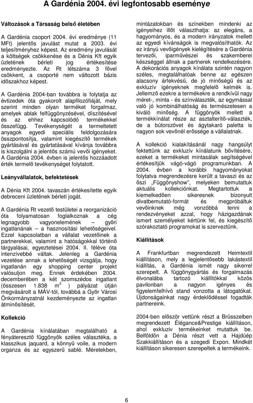 A Gardénia 2004-ban továbbra is folytatja az évtizedek óta gyakorolt alapfilozófiáját, mely szerint minden olyan terméket forgalmaz, amelyek ablak felfüggönyzésével, díszítésével és az ehhez