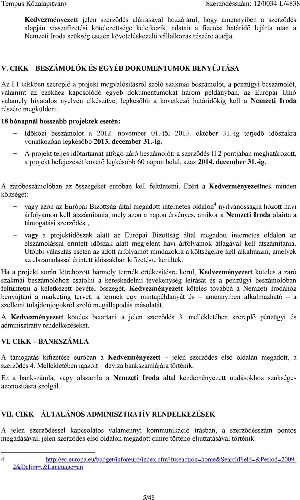 1 cikkbn szrplő a projkt mgvalósításról szóló szakmai bszámolót, a pénzügyi bszámolót, valamint az zkhz kapcsolódó gyéb dokumntumokat három példányban, az Európai Unió valamly hivatalos nylvén