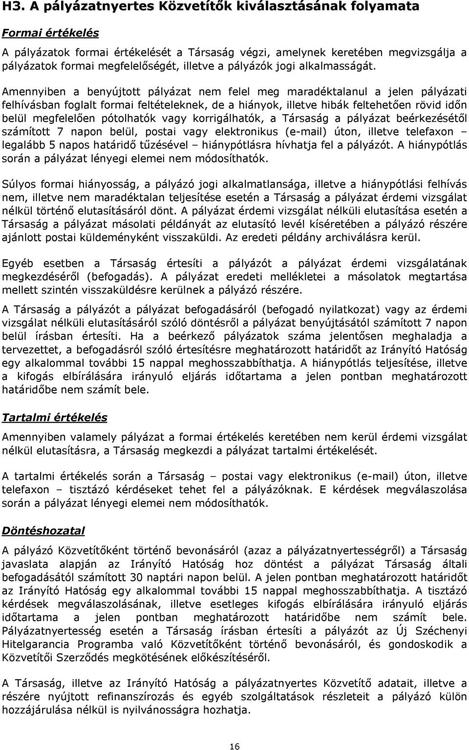 Amennyiben a benyújtott pályázat nem felel meg maradéktalanul a jelen pályázati felhívásban foglalt formai feltételeknek, de a hiányok, illetve hibák feltehetően rövid időn belül megfelelően