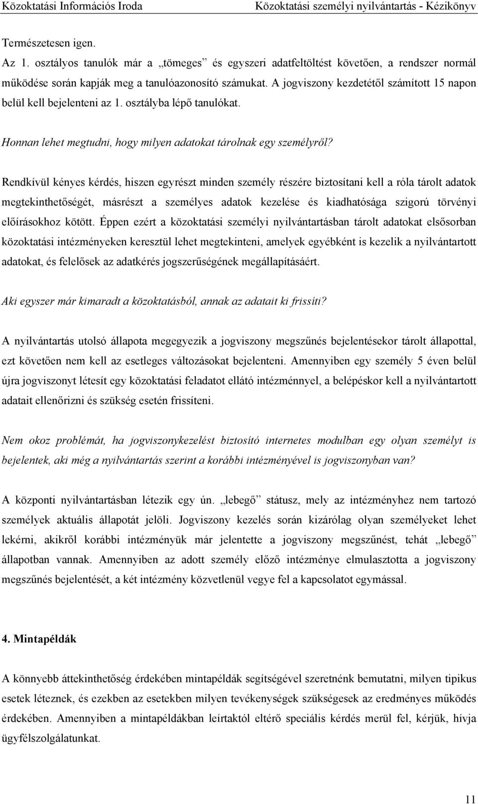 Rendkívül kényes kérdés, hiszen egyrészt minden személy részére biztosítani kell a róla tárolt adatok megtekinthetőségét, másrészt a személyes adatok kezelése és kiadhatósága szigorú törvényi