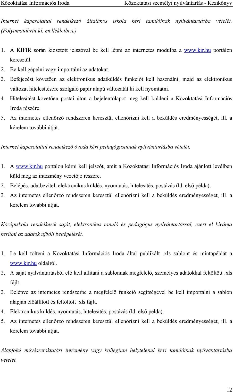 Befejezést követően az elektronikus adatküldés funkciót kell használni, majd az elektronikus változat hitelesítésére szolgáló papír alapú változatát ki kell nyomtatni. 4.