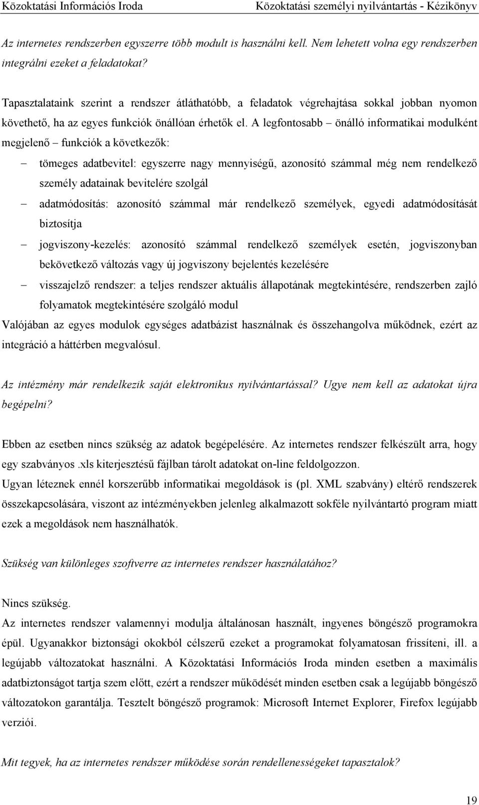 A legfontosabb önálló informatikai modulként megjelenő funkciók a következők: tömeges adatbevitel: egyszerre nagy mennyiségű, azonosító számmal még nem rendelkező személy adatainak bevitelére szolgál