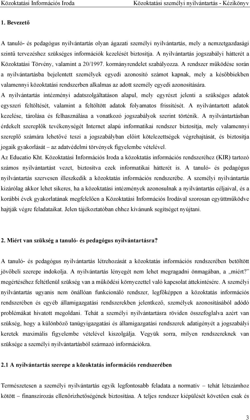 A rendszer működése során a nyilvántartásba bejelentett személyek egyedi azonosító számot kapnak, mely a későbbiekben valamennyi közoktatási rendszerben alkalmas az adott személy egyedi azonosítására.