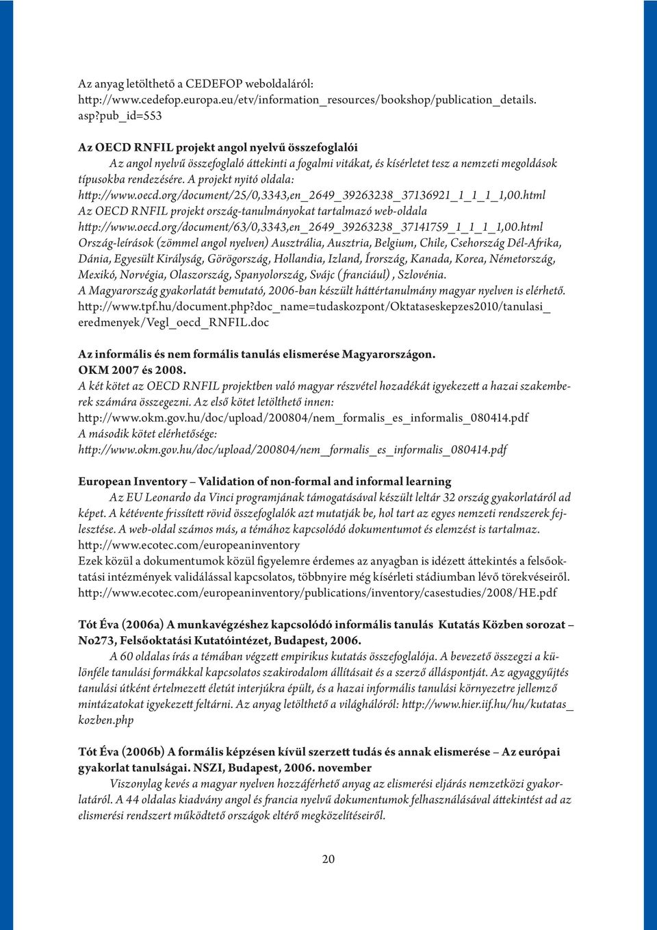 A projekt nyitó oldala: http://www.oecd.org/document/25/0,3343,en_2649_ 39263238_ 37136921_1_1_1_1,00.html Az OECD RNFIL projekt ország-tanulmányokat tartalmazó web-oldala http://www.oecd.org/document/63/0,3343,en_2649_39263238_37141759_1_1_1_1,00.