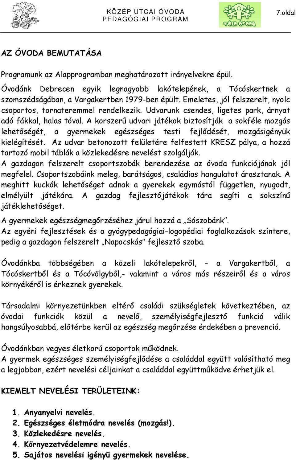 Udvarunk csendes, ligetes park, árnyat adó fákkal, halas tóval. A korszerű udvari játékok biztosítják a sokféle mozgás lehetőségét, a gyermekek egészséges testi fejlődését, mozgásigényük kielégítését.