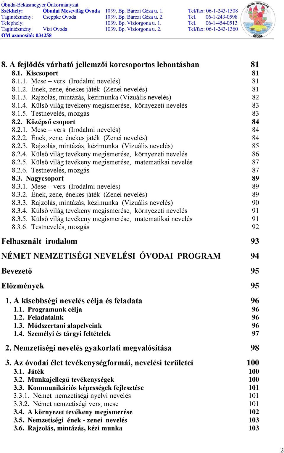 2.2. Ének, zene, énekes játék (Zenei nevelés) 84 8.2.3. Rajzolás, mintázás, kézimunka (Vizuális nevelés) 85 8.2.4. Külső világ tevékeny megismerése, környezeti nevelés 86 8.2.5. Külső világ tevékeny megismerése, matematikai nevelés 87 8.