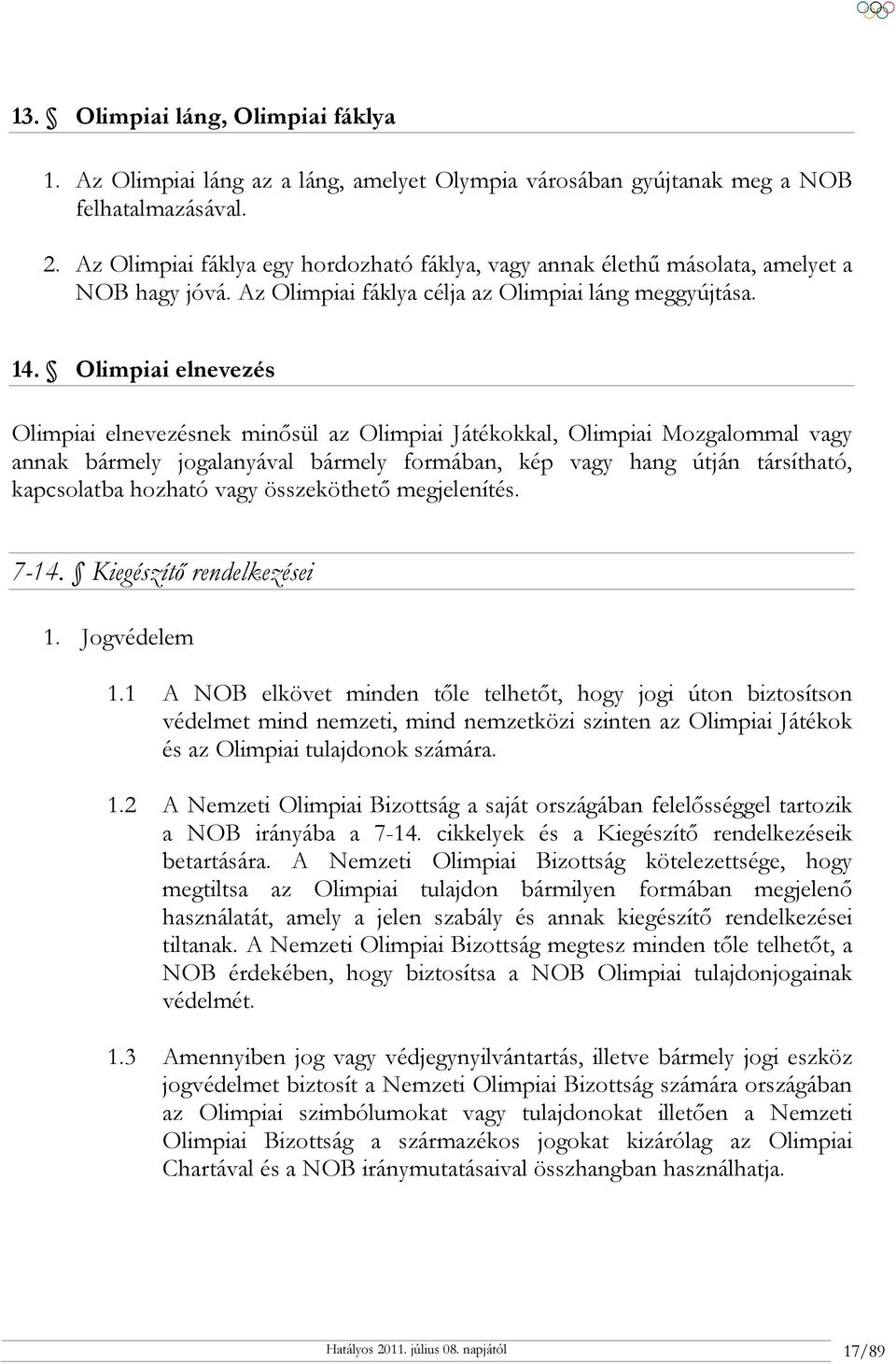 Olimpiai elnevezés Olimpiai elnevezésnek minősül az Olimpiai Játékokkal, Olimpiai Mozgalommal vagy annak bármely jogalanyával bármely formában, kép vagy hang útján társítható, kapcsolatba hozható