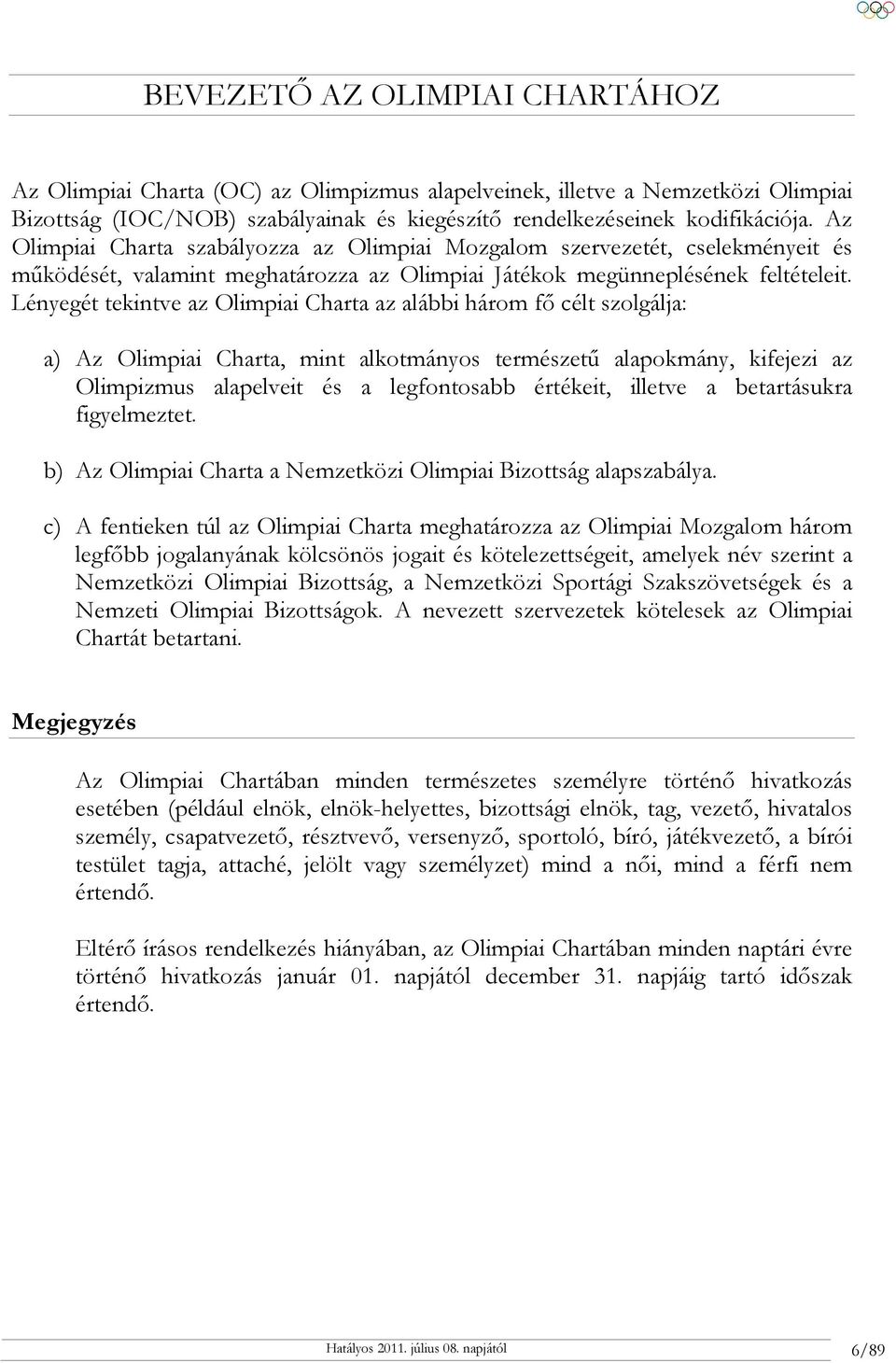 Lényegét tekintve az Olimpiai Charta az alábbi három fő célt szolgálja: a) Az Olimpiai Charta, mint alkotmányos természetű alapokmány, kifejezi az Olimpizmus alapelveit és a legfontosabb értékeit,