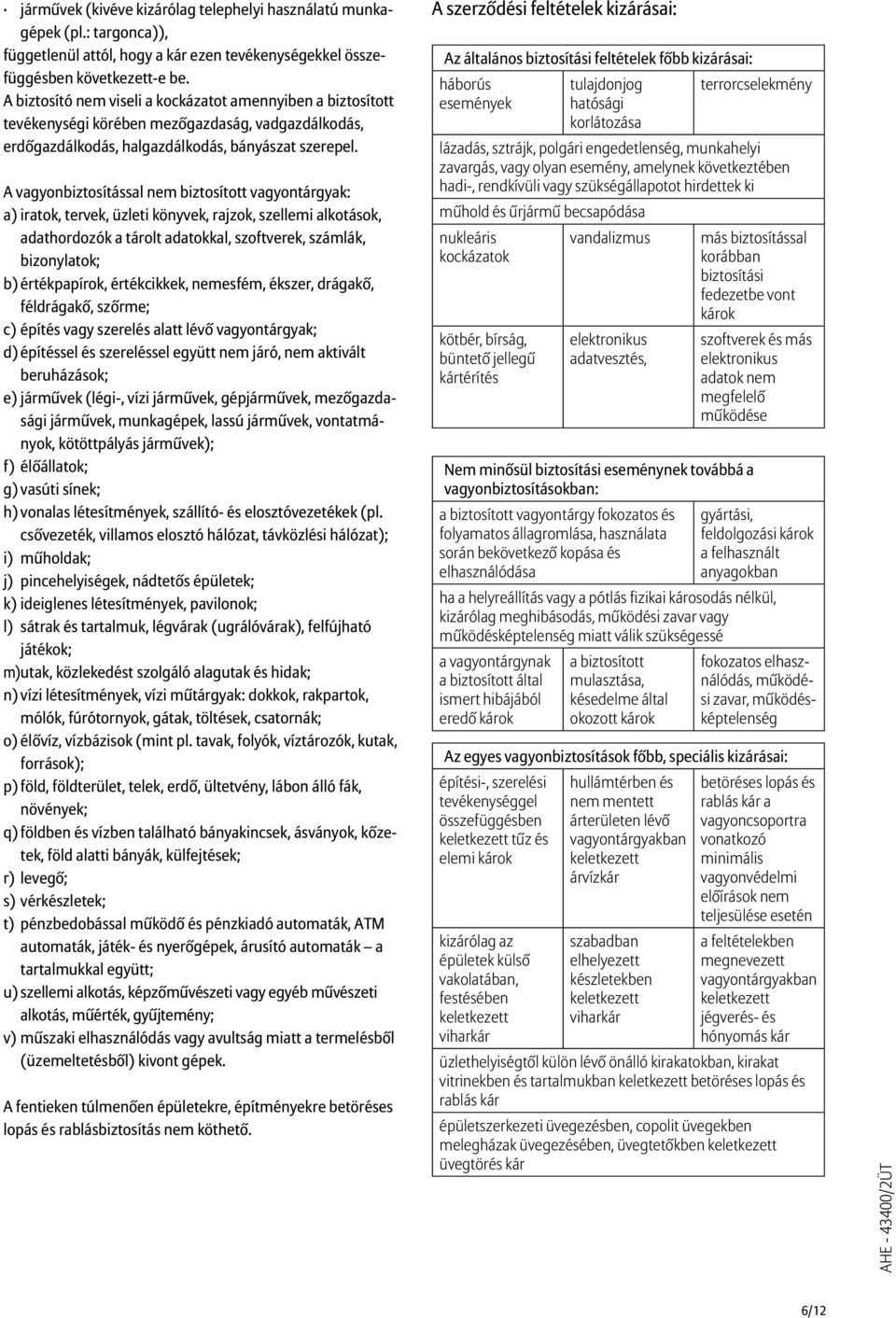 A vagyonbiztosítással nem biztosított vagyontárgyak: a) iratok, tervek, üzleti könyvek, rajzok, szellemi alkotások, adathordozók a tárolt adatokkal, szoftverek, számlák, bizonylatok; b) értékpapírok,