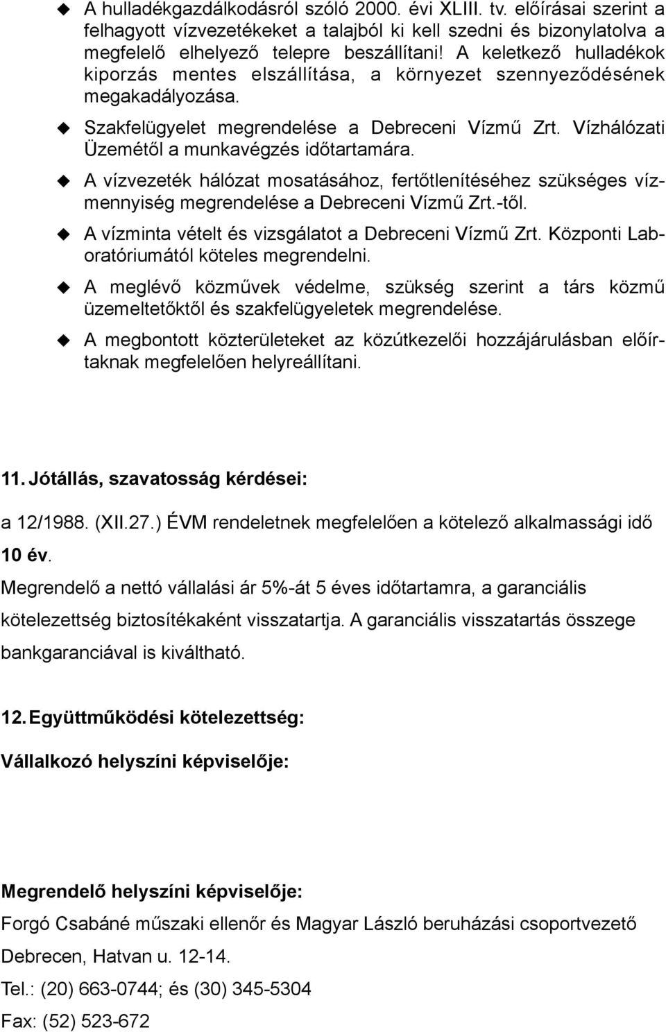 A vízvezeték hálózat mosatásához, fertőtlenítéséhez szükséges vízmennyiség megrendelése a Debreceni Vízmű Zrt.-től. A vízminta vételt és vizsgálatot a Debreceni Vízmű Zrt.