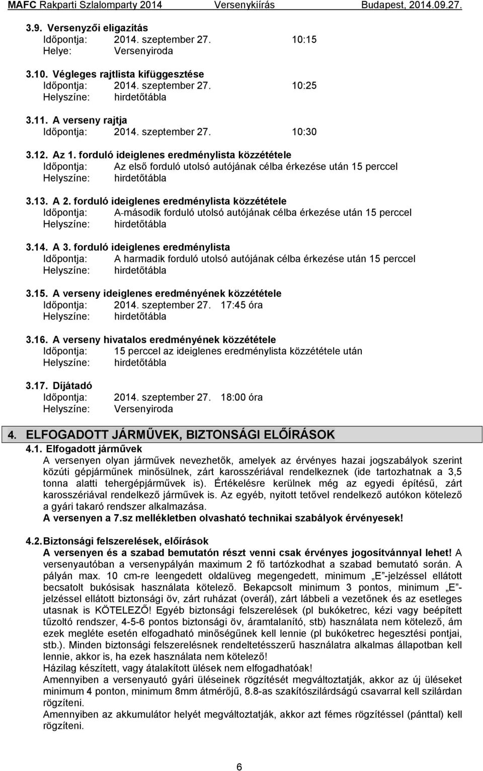 forduló ideiglenes eredménylista közzététele Időpontja: Az első forduló utolsó autójának célba érkezése után 15 perccel Helyszíne: hirdetőtábla 3.13. A 2.