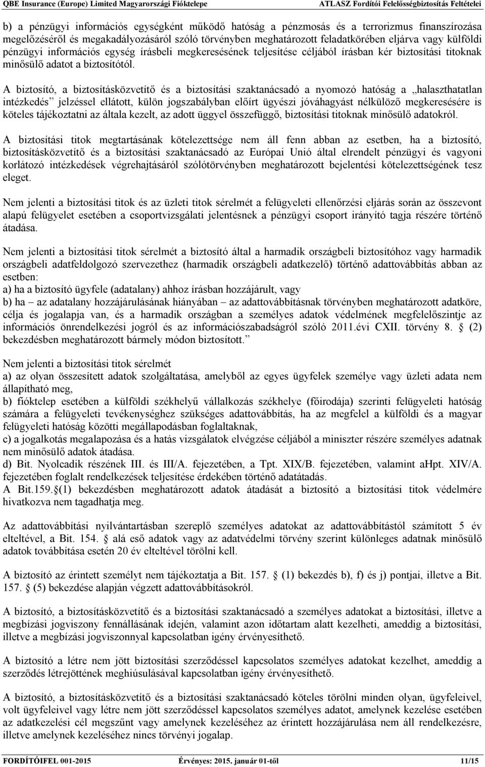 A biztosító, a biztosításközvetítő és a biztosítási szaktanácsadó a nyomozó hatóság a halaszthatatlan intézkedés jelzéssel ellátott, külön jogszabályban előírt ügyészi jóváhagyást nélkülöző