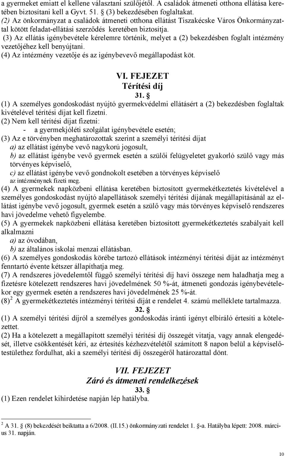 (3) Az ellátás igénybevétele kérelemre történik, melyet a (2) bekezdésben foglalt intézmény vezetőjéhez kell benyújtani. (4) Az intézmény vezetője és az igénybevevő megállapodást köt. VI.