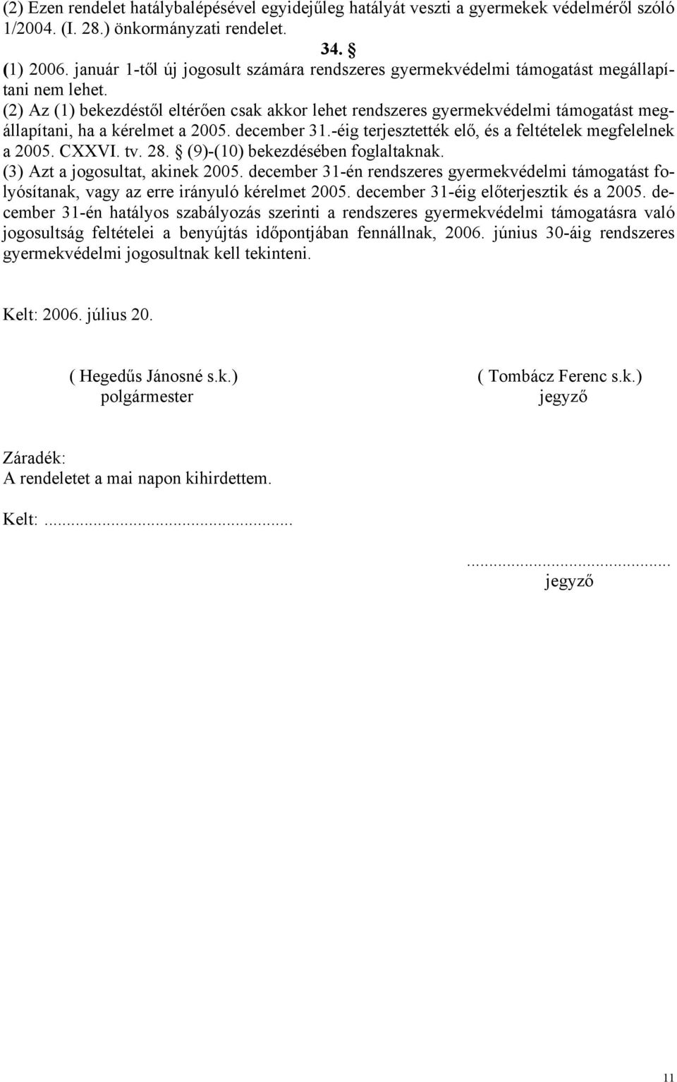 (2) Az (1) bekezdéstől eltérően csak akkor lehet rendszeres gyermekvédelmi támogatást megállapítani, ha a kérelmet a 2005. december 31.-éig terjesztették elő, és a feltételek megfelelnek a 2005.