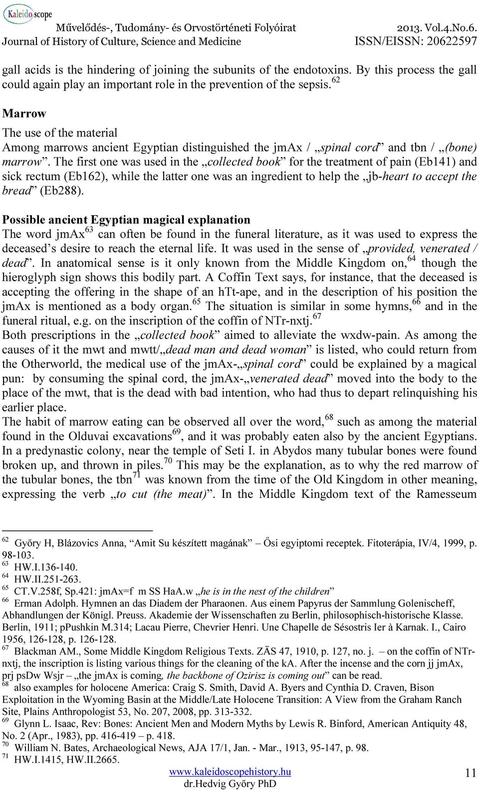 The first one was used in the collected book for the treatment of pain (Eb141) and sick rectum (Eb162), while the latter one was an ingredient to help the jb-heart to accept the bread (Eb288).