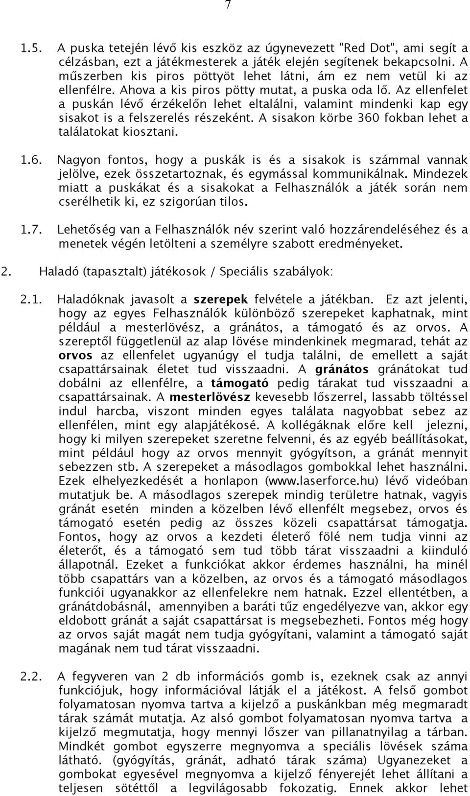 Az ellenfelet a puskán lévő érzékelőn lehet eltalálni, valamint mindenki kap egy sisakot is a felszerelés részeként. A sisakon körbe 360