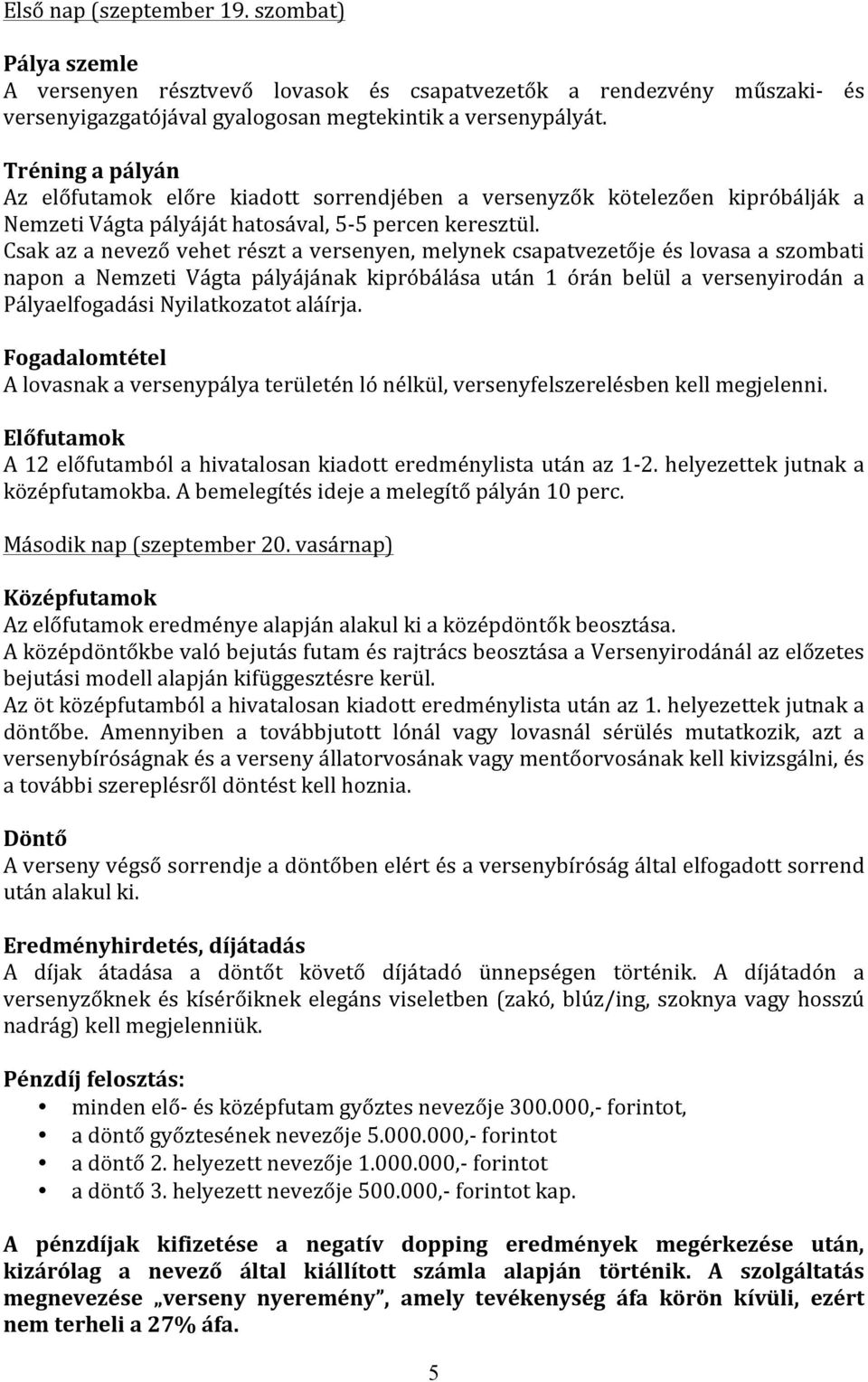 Csak az a nevező vehet részt a versenyen, melynek csapatvezetője és lovasa a szombati napon a Nemzeti Vágta pályájának kipróbálása után 1 órán belül a versenyirodán a Pályaelfogadási Nyilatkozatot