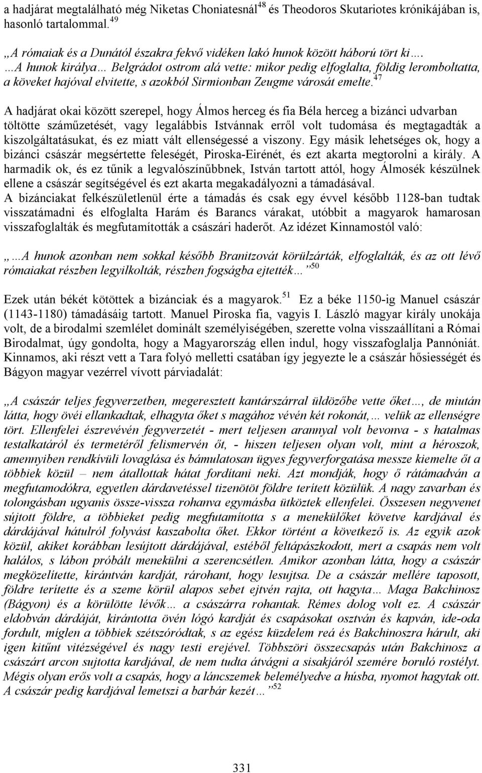 47 A hadjárat okai között szerepel, hogy Álmos herceg és fia Béla herceg a bizánci udvarban töltötte száműzetését, vagy legalábbis Istvánnak erről volt tudomása és megtagadták a kiszolgáltatásukat,