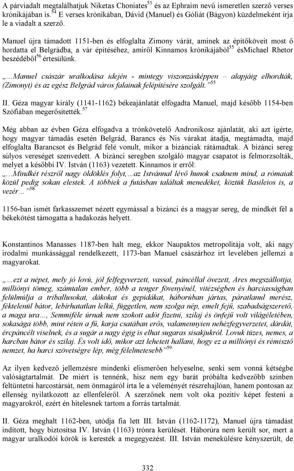 Manuel újra támadott 1151-ben és elfoglalta Zimony várát, aminek az építőköveit most ő hordatta el Belgrádba, a vár építéséhez, amiről Kinnamos krónikájából 55 ésmichael Rhetor beszédéből 56