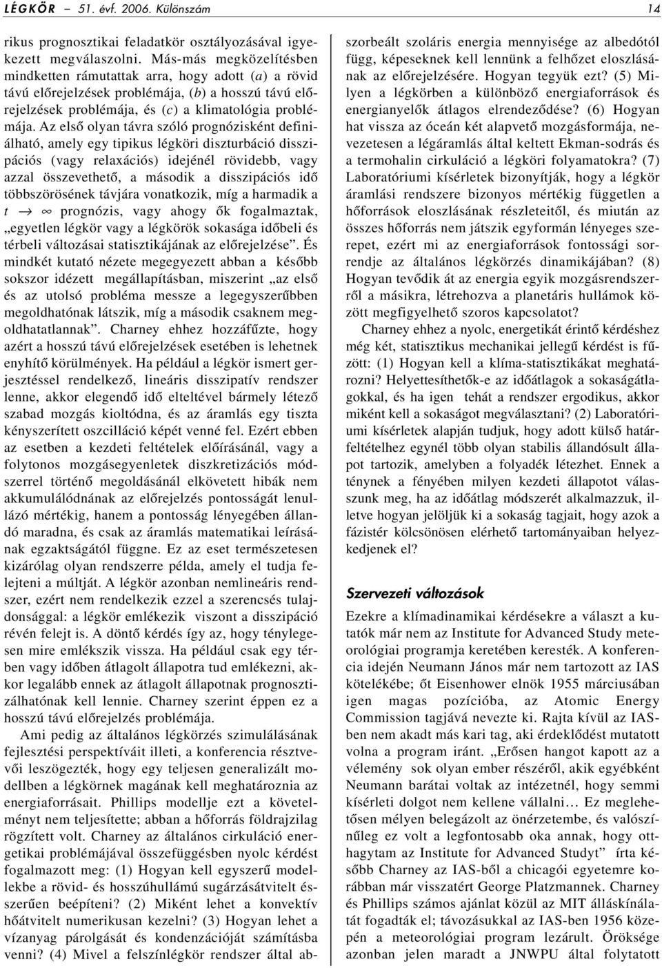 Az elsô olyan távra szóló prognózisként definiálható, amely egy tipikus légköri diszturbáció disszipációs (vagy relaxációs) idejénél rövidebb, vagy azzal összevethetô, a második a disszipációs idô