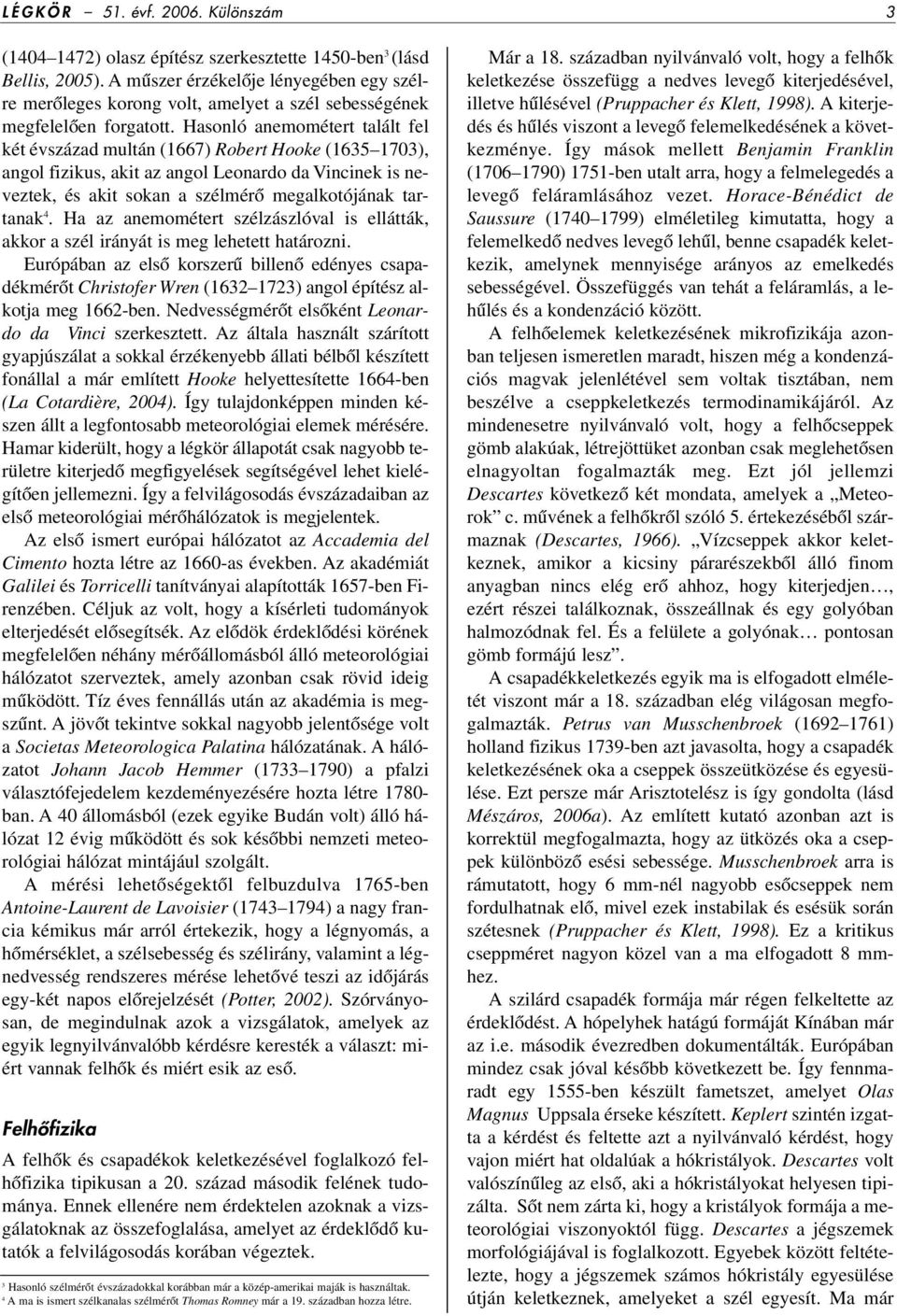 Hasonló anemométert talált fel két évszázad multán (1667) Robert Hooke (1635 1703), angol fizikus, akit az angol Leonardo da Vincinek is neveztek, és akit sokan a szélmérô megalkotójának tartanak 4.