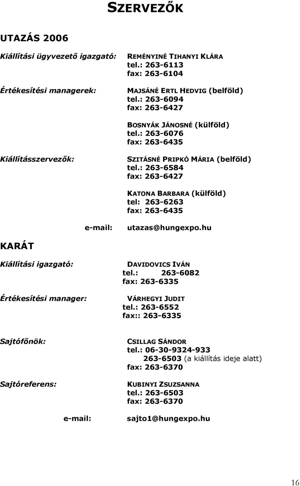 : 263-6584 fax: 263-6427 KATONA BARBARA (külföld) tel: 263-6263 fax: 263-6435 e-mail: utazas@hungexpo.hu KARÁT Kiállítási igazgató: Értékesítési manager: DAVIDOVICS IVÁN tel.