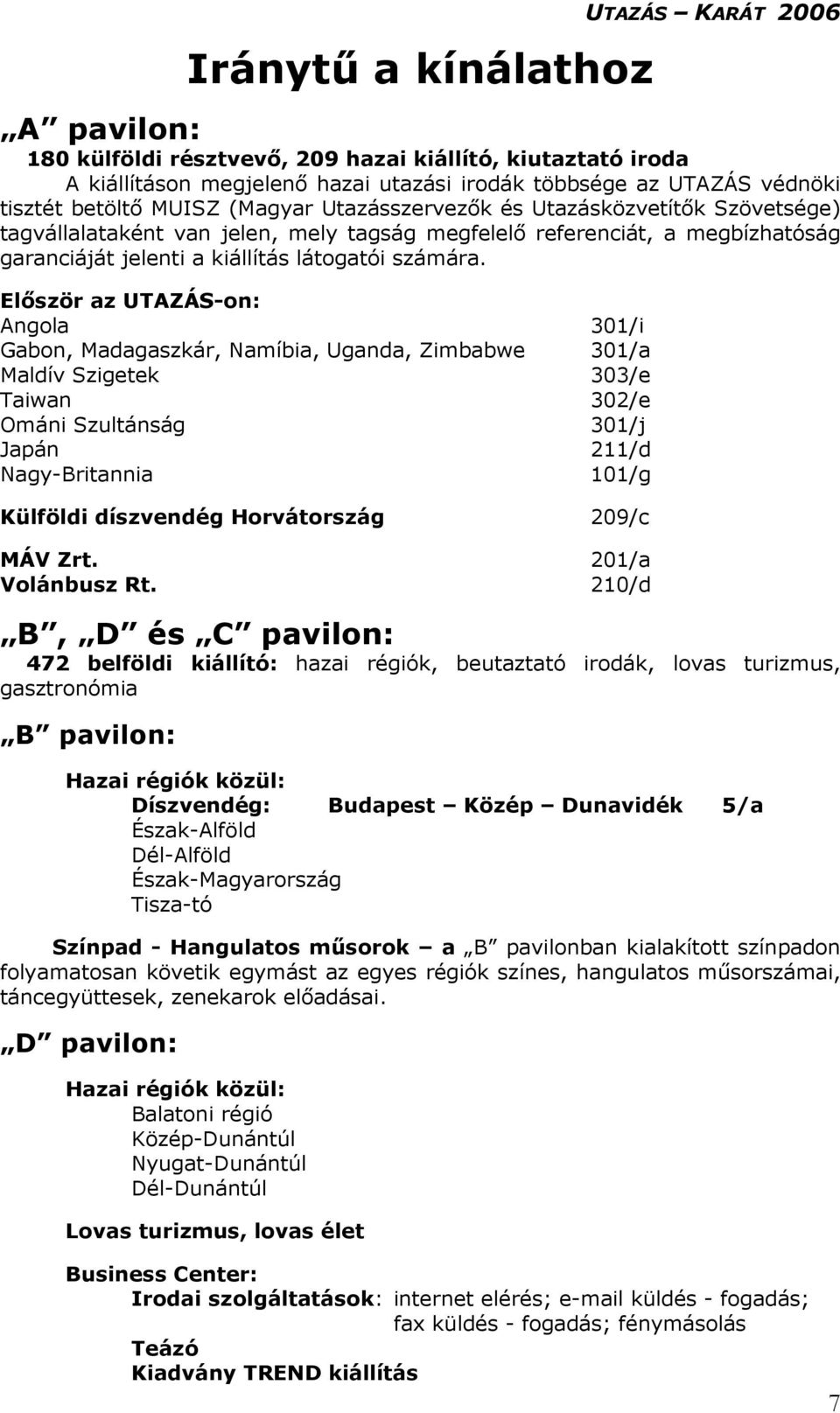 Először az UTAZÁS-on: Angola 301/i Gabon, Madagaszkár, Namíbia, Uganda, Zimbabwe 301/a Maldív Szigetek 303/e Taiwan 302/e Ománi Szultánság 301/j Japán 211/d Nagy-Britannia 101/g Külföldi díszvendég