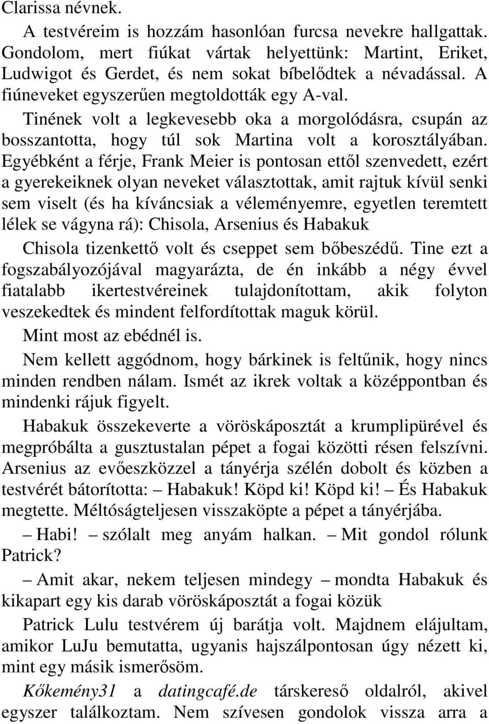 Egyébként a férje, Frank Meier is pontosan ettıl szenvedett, ezért a gyerekeiknek olyan neveket választottak, amit rajtuk kívül senki sem viselt (és ha kíváncsiak a véleményemre, egyetlen teremtett