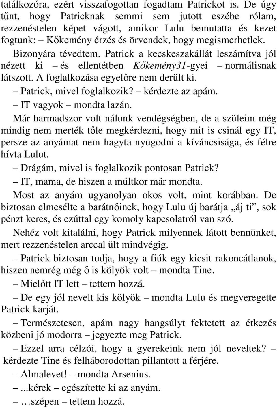 Patrick a kecskeszakállát leszámítva jól nézett ki és ellentétben Kıkemény31-gyei normálisnak látszott. A foglalkozása egyelıre nem derült ki. Patrick, mivel foglalkozik? kérdezte az apám.