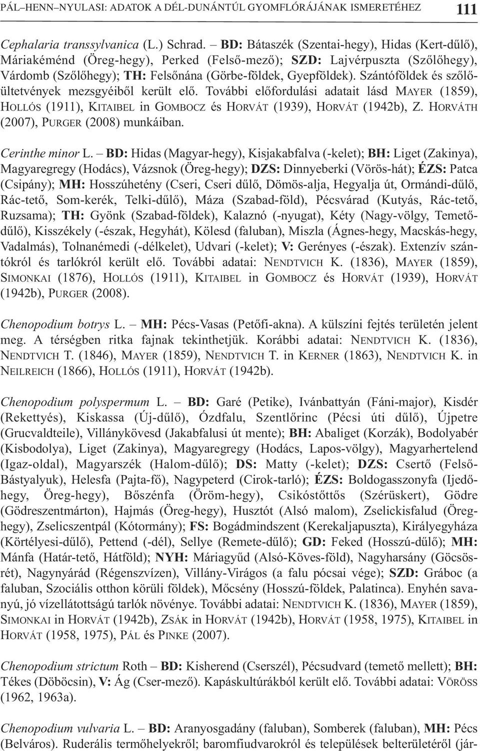 Szántóföldek és szőlőültetvények mezsgyéiből került elő. További előfordulási adatait lásd MAYER (1859), HOLLÓS (1911), KITAIBEL in GOMBOCZ és HORVÁT (1939), HORVÁT (1942b), Z.