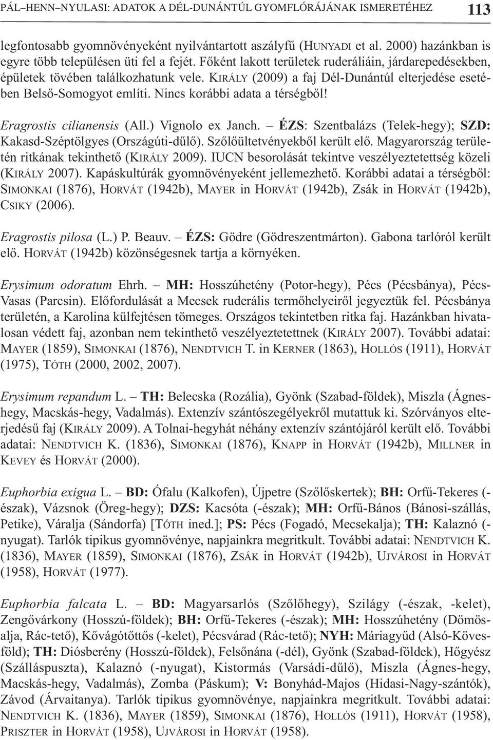 Nincs korábbi adata a térségből! Eragrostis cilianensis (All.) Vignolo ex Janch. ÉZS: Szentbalázs (Telek-hegy); SZD: Kakasd-Széptölgyes (Országúti-dűlő). Szőlőültetvényekből került elő.