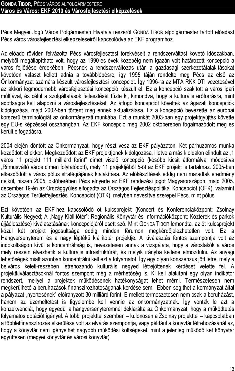 Az előadó röviden felvázolta Pécs városfejlesztési törekvéseit a rendszerváltást követő időszakban, melyből megállapítható volt, hogy az 1990-es évek közepéig nem igazán volt határozott koncepció a