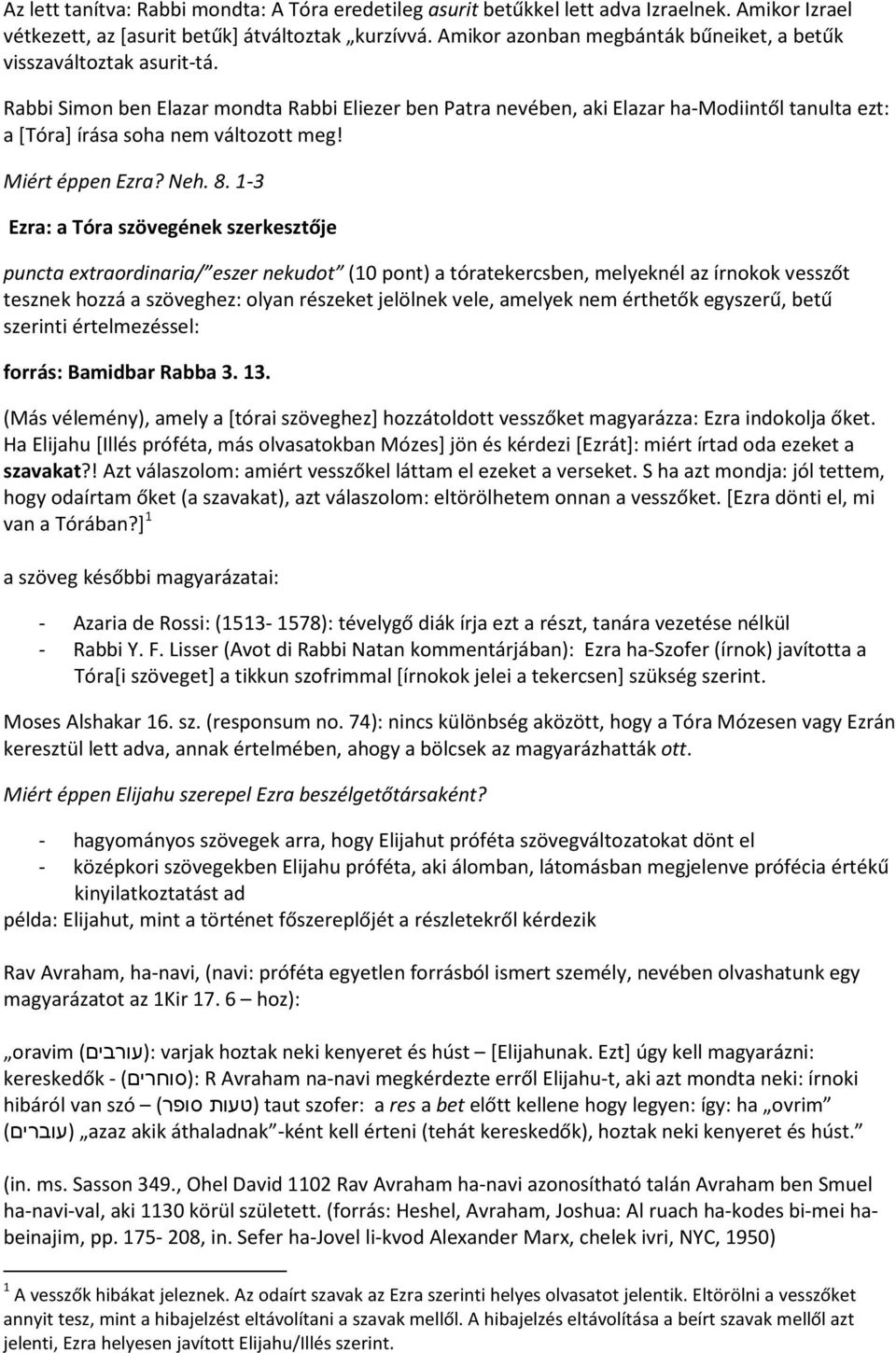 Rabbi Simon ben Elazar mondta Rabbi Eliezer ben Patra nevében, aki Elazar ha-modiintől tanulta ezt: a [Tóra] írása soha nem változott meg! Miért éppen Ezra? Neh. 8.