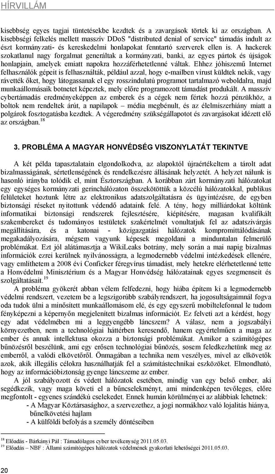 A hackerek szokatlanul nagy forgalmat generáltak a kormányzati, banki, az egyes pártok és újságok honlapjain, amelyek emiatt napokra hozzáférhetetlenné váltak.