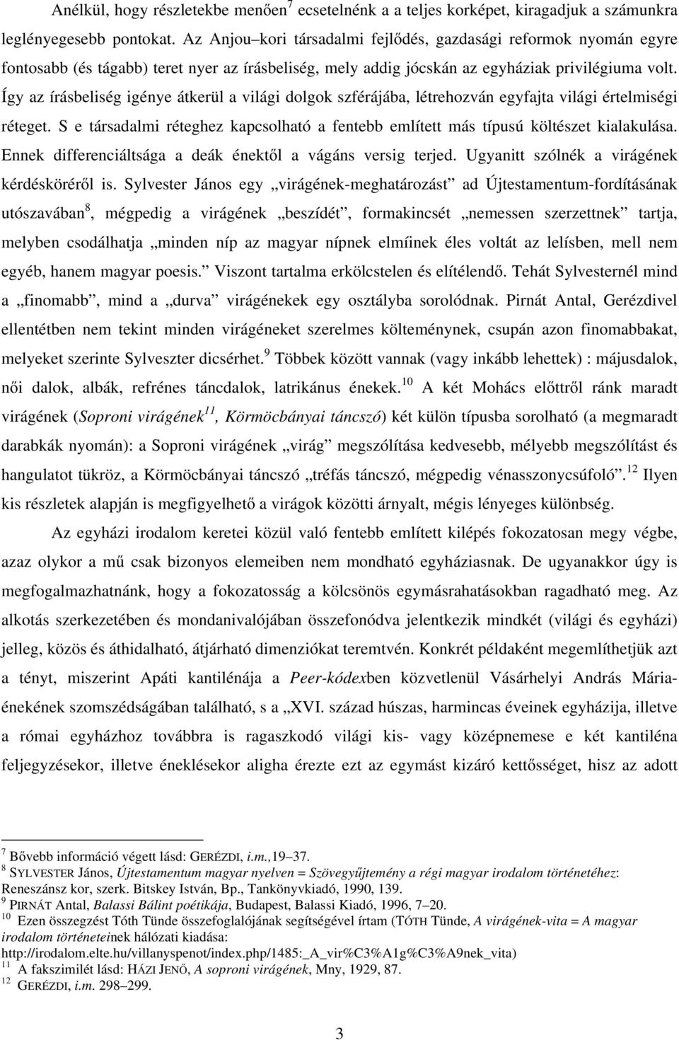 Így az írásbeliség igénye átkerül a világi dolgok szférájába, létrehozván egyfajta világi értelmiségi réteget. S e társadalmi réteghez kapcsolható a fentebb említett más típusú költészet kialakulása.