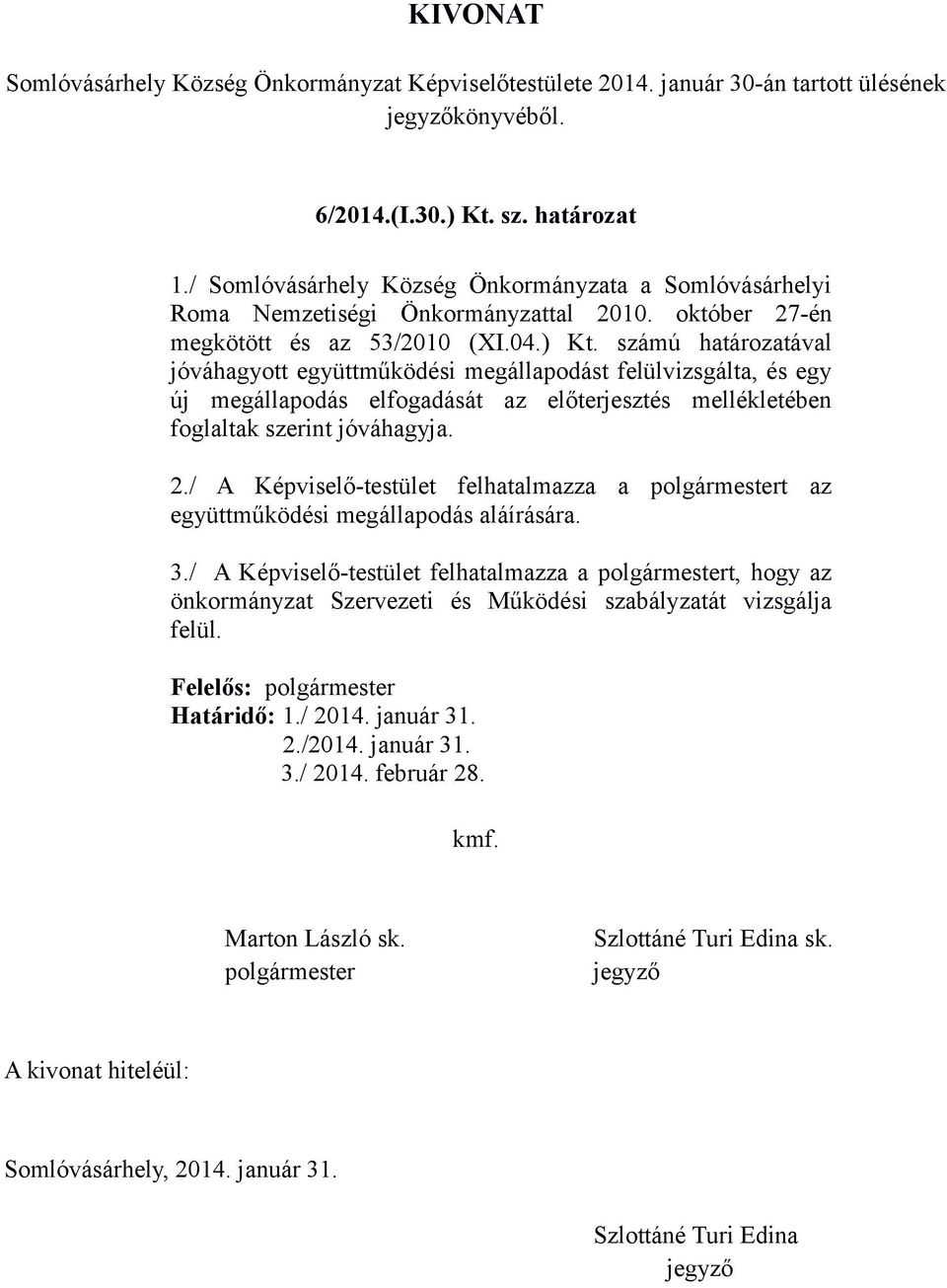 számú határozatával jóváhagyott együttműködési megállapodást felülvizsgálta, és egy új megállapodás elfogadását az előterjesztés mellékletében foglaltak szerint jóváhagyja. 2.