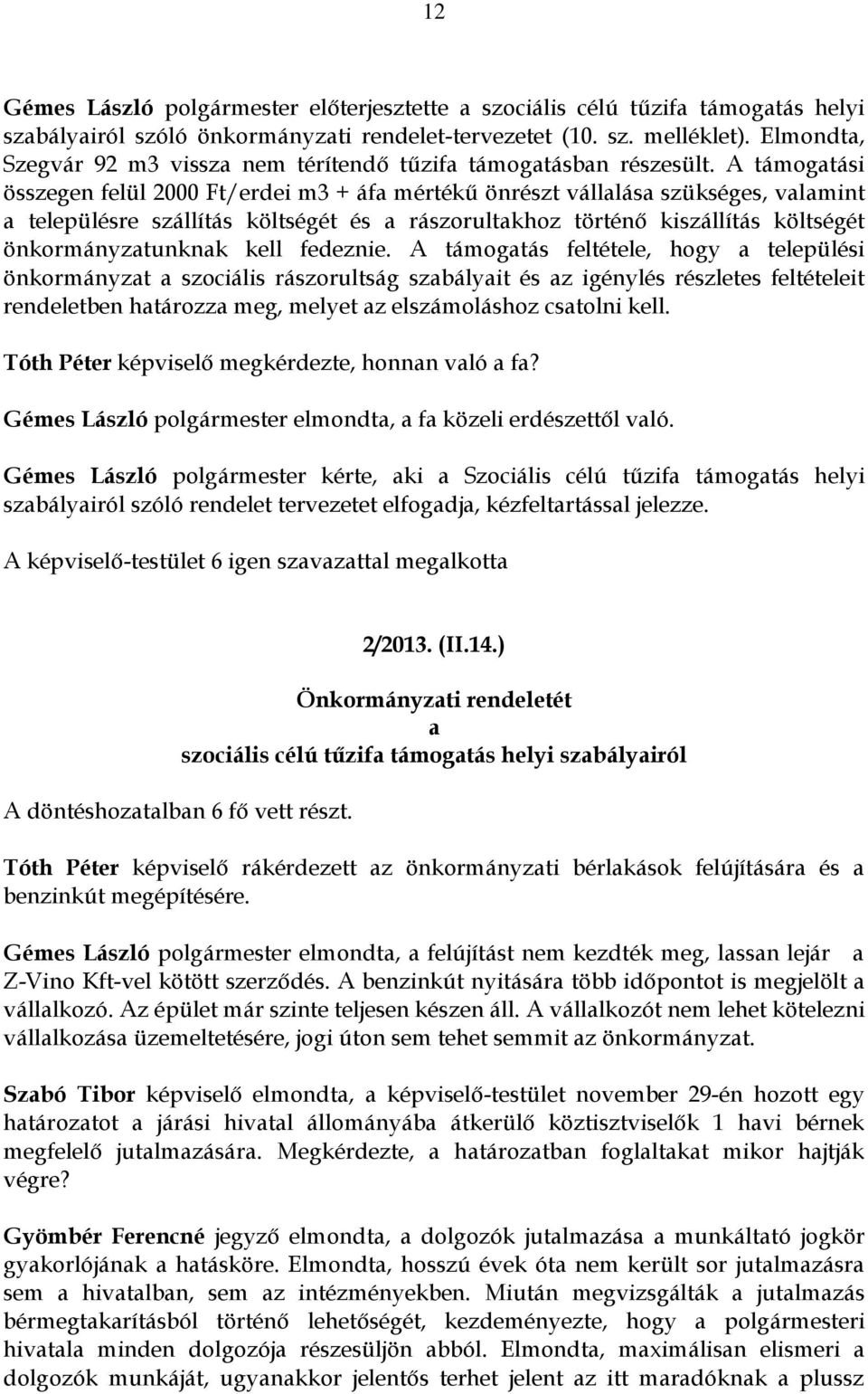 A támogatási összegen felül 2000 Ft/erdei m3 + áfa mértékű önrészt vállalása szükséges, valamint a településre szállítás költségét és a rászorultakhoz történő kiszállítás költségét önkormányzatunknak