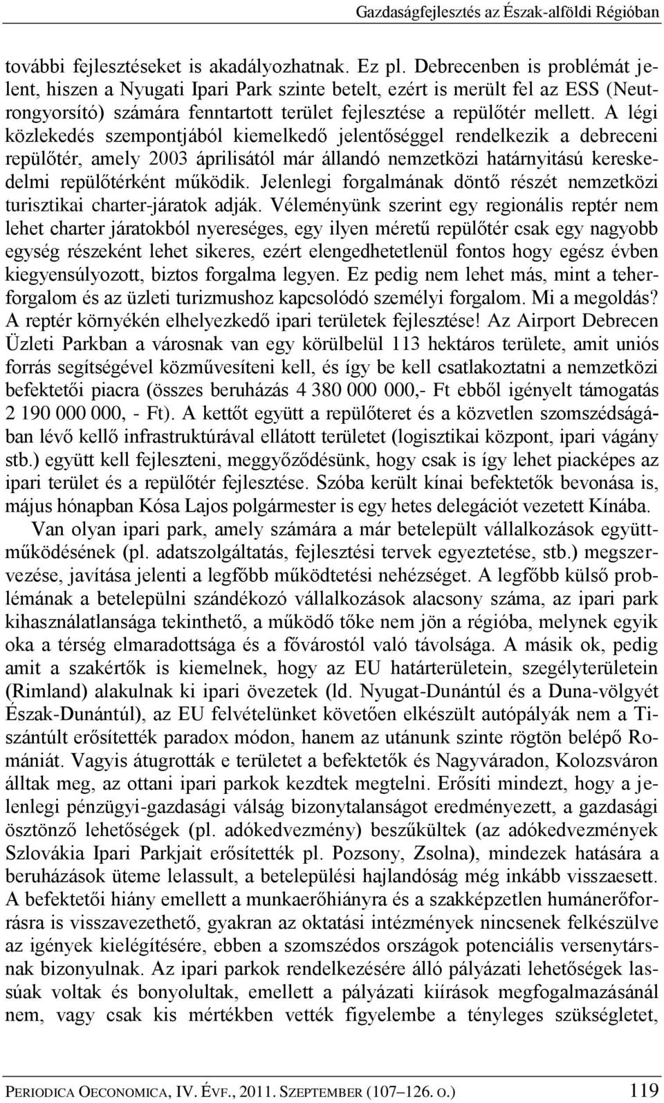 A légi közlekedés szempontjából kiemelkedő jelentőséggel rendelkezik a debreceni repülőtér, amely 2003 áprilisától már állandó nemzetközi határnyitású kereskedelmi repülőtérként működik.