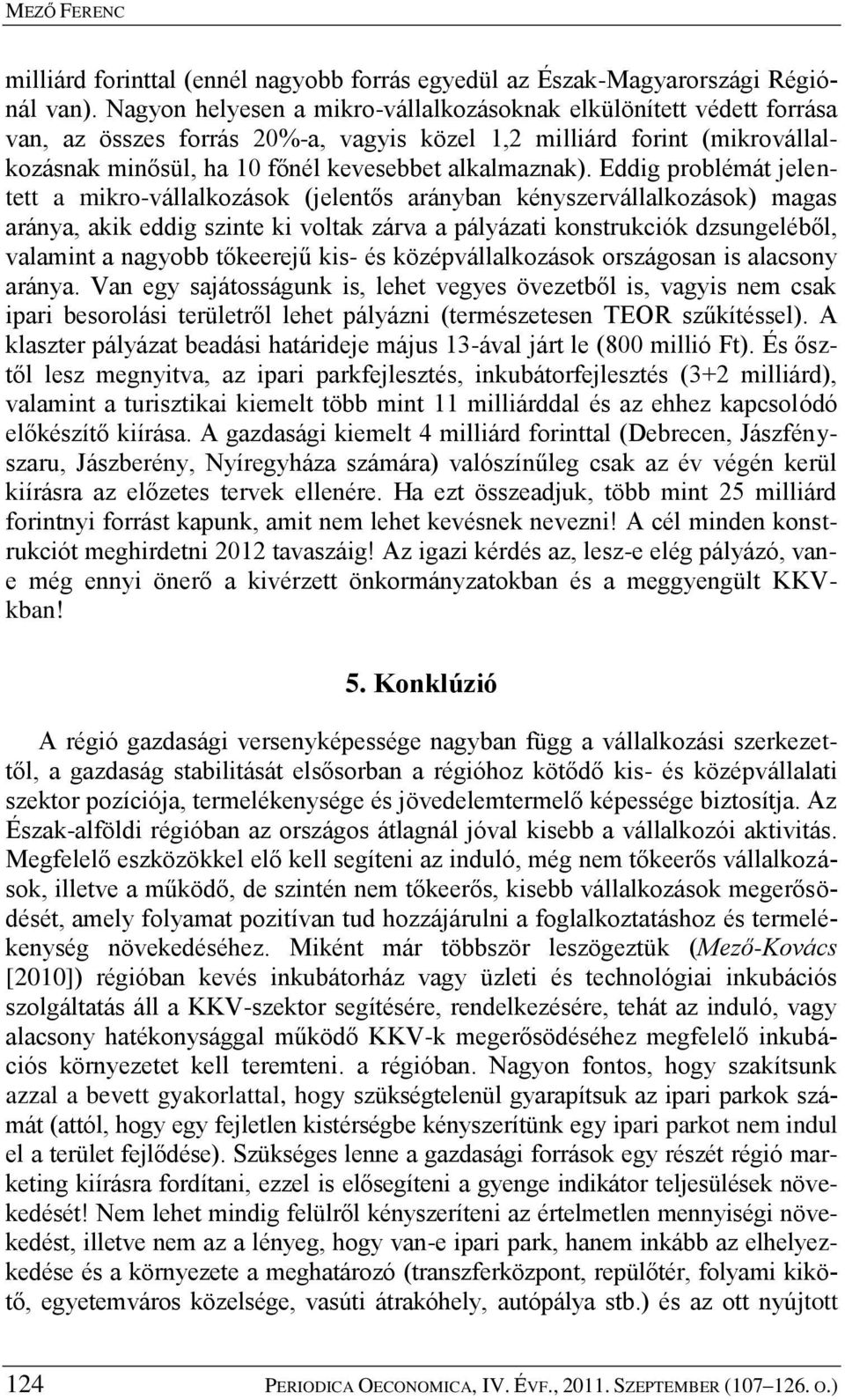 Eddig problémát jelentett a mikro-vállalkozások (jelentős arányban kényszervállalkozások) magas aránya, akik eddig szinte ki voltak zárva a pályázati konstrukciók dzsungeléből, valamint a nagyobb