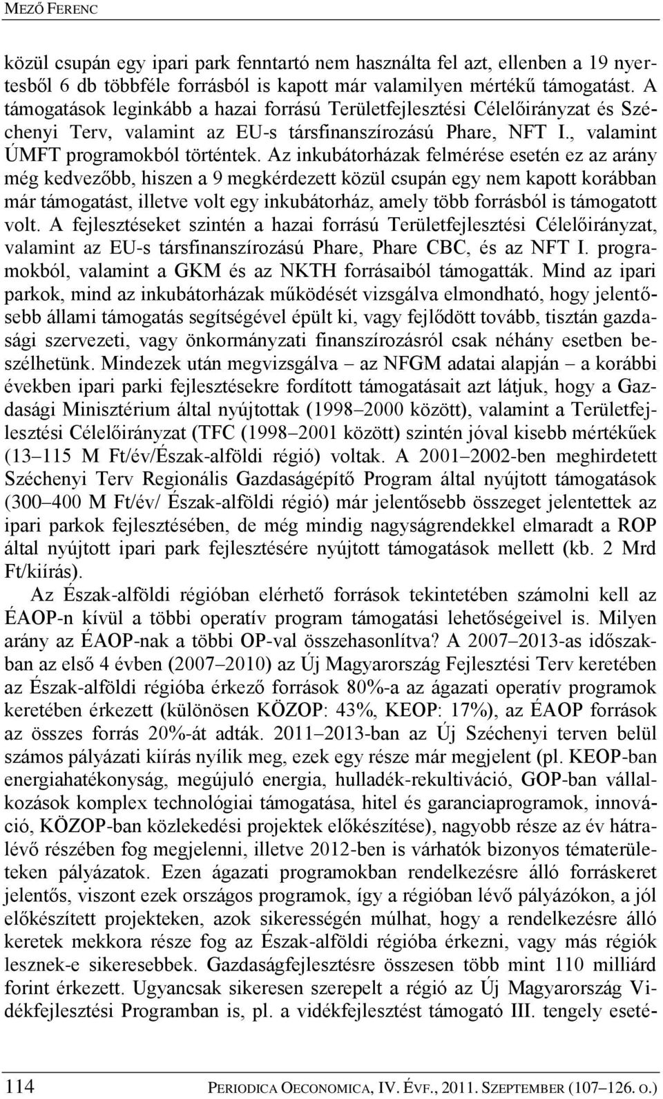 Az inkubátorházak felmérése esetén ez az arány még kedvezőbb, hiszen a 9 megkérdezett közül csupán egy nem kapott korábban már támogatást, illetve volt egy inkubátorház, amely több forrásból is